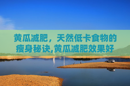 黄瓜减肥，天然低卡食物的瘦身秘诀,黄瓜减肥效果好吗