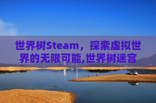 世界树Steam，探索虚拟世界的无限可能,世界树迷宫