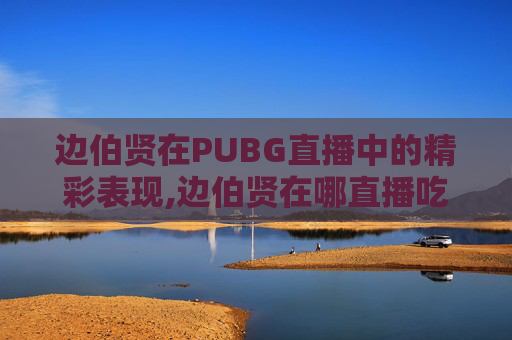 边伯贤在PUBG直播中的精彩表现,边伯贤在哪直播吃鸡