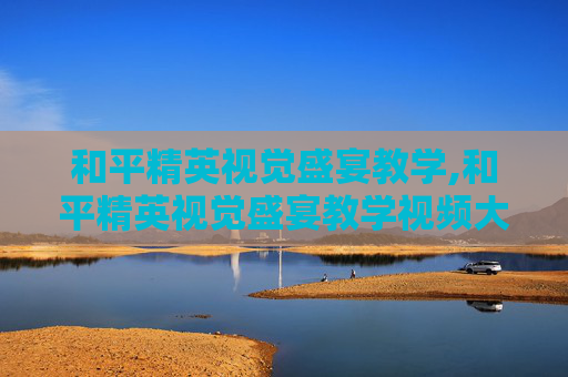 和平精英视觉盛宴教学,和平精英视觉盛宴教学视频大全