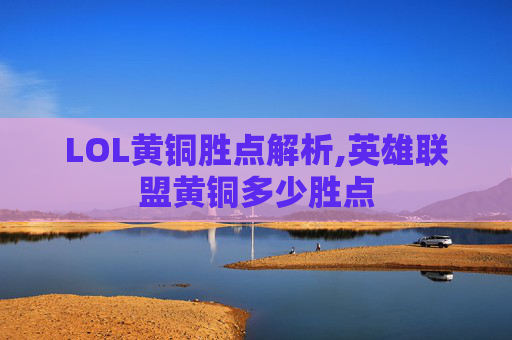 LOL黄铜胜点解析,英雄联盟黄铜多少胜点