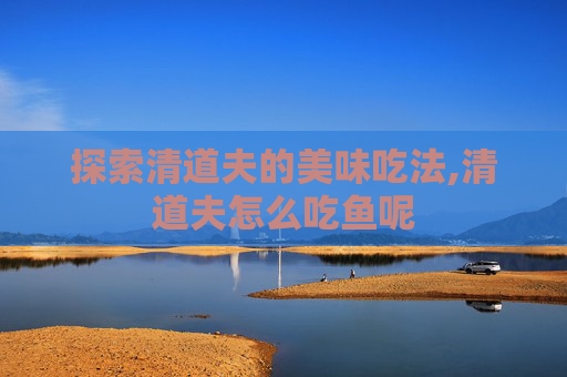 探索清道夫的美味吃法,清道夫怎么吃鱼呢