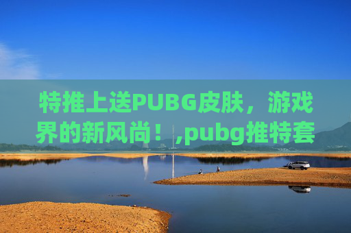 特推上送PUBG皮肤,游戏界的新风尚!,pubg推特套装 特推上送PUBG皮肤,游戏界的新风尚!,pubg推特套装