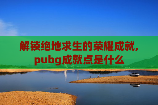 解锁绝地求生的荣耀成就,pubg成就点是什么