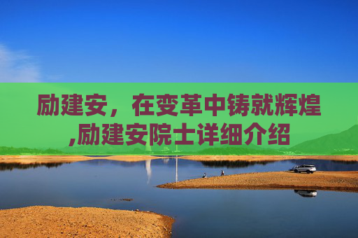 励建安，在变革中铸就辉煌,励建安院士详细介绍