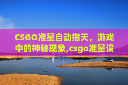 CSGO准星自动指天，游戏中的神秘现象,csgo准星设置指令