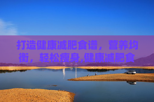打造健康减肥食谱，营养均衡，轻松瘦身,健康减肥食谱一周瘦5斤