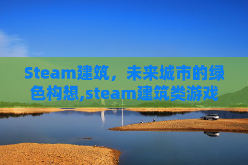 Steam建筑，未来城市的绿色构想,steam建筑类游戏