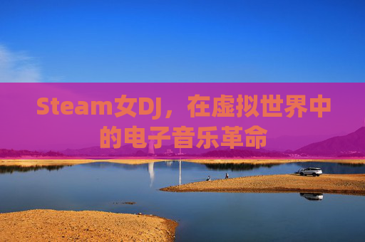 Steam女DJ，在虚拟世界中的电子音乐革命