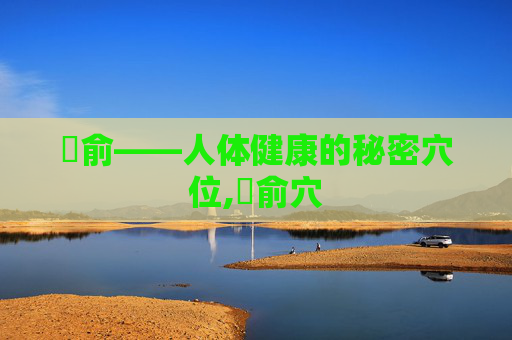 臑俞——人体健康的秘密穴位,臑俞穴