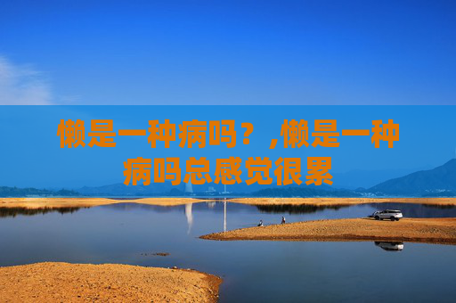 懒是一种病吗？,懒是一种病吗总感觉很累