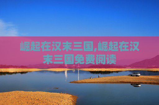 崛起在汉末三国,崛起在汉末三国免费阅读