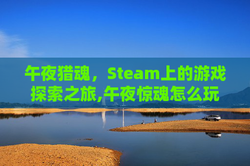 午夜猎魂，Steam上的游戏探索之旅,午夜惊魂怎么玩
