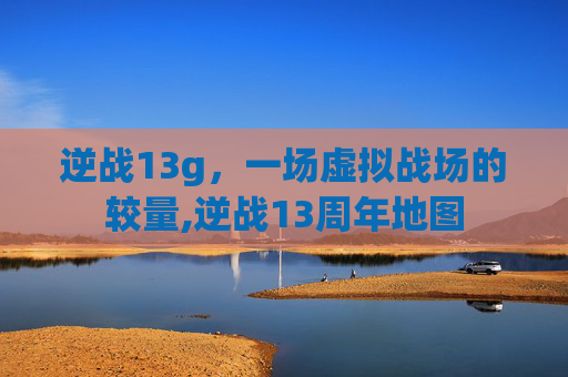 逆战13g，一场虚拟战场的较量,逆战13周年地图