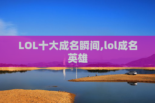 LOL十大成名瞬间,lol成名英雄