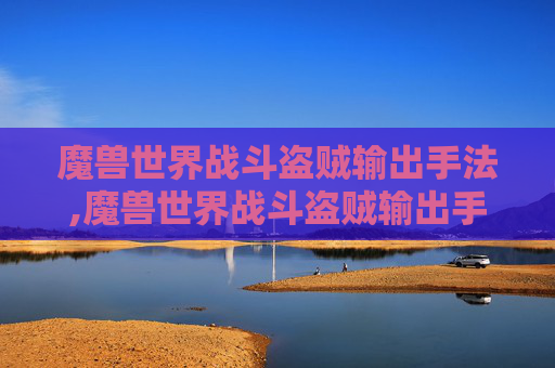 魔兽世界战斗盗贼输出手法,魔兽世界战斗盗贼输出手法视频