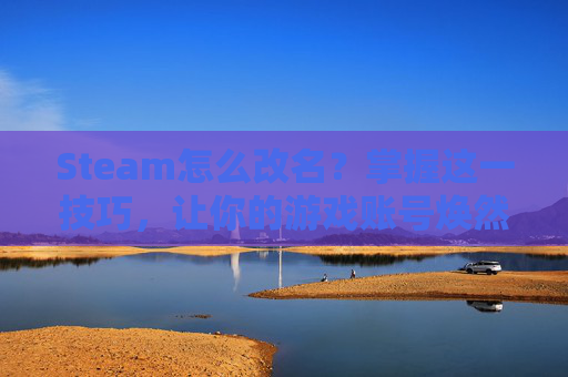 Steam怎么改名？掌握这一技巧，让你的游戏账号焕然一新！,steam怎么改名字和密码