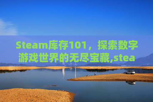 Steam库存101，探索数字游戏世界的无尽宝藏,steam 库存打不开