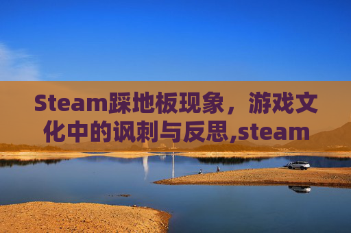 Steam踩地板现象，游戏文化中的讽刺与反思,steam点踩看的见吗