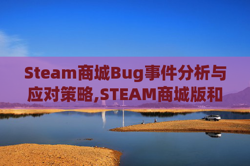 Steam商城Bug事件分析与应对策略,STEAM商城版和steam区别
