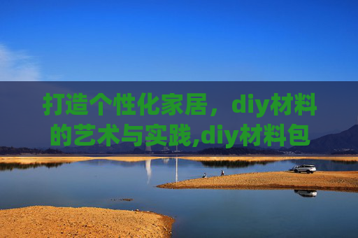 打造个性化家居，diy材料的艺术与实践,diy材料包