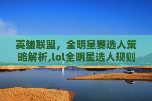 英雄联盟，全明星赛选人策略解析,lol全明星选人规则