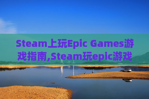 Steam上玩Epic Games游戏指南,Steam玩epic游戏 存档