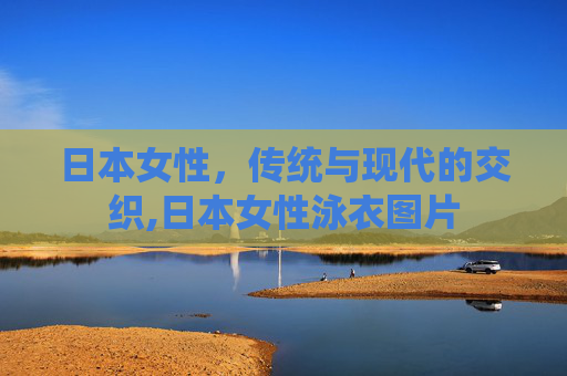 日本女性，传统与现代的交织,日本女性泳衣图片