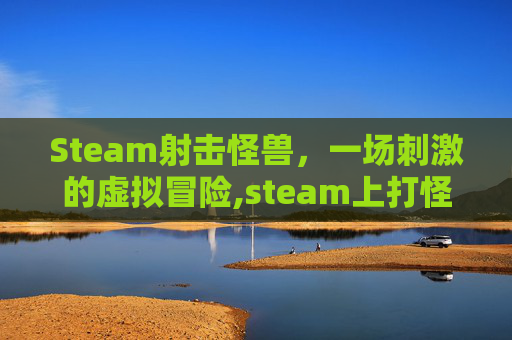Steam射击怪兽，一场刺激的虚拟冒险,steam上打怪兽的射击游戏