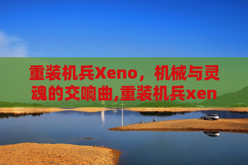 重装机兵Xeno，机械与灵魂的交响曲,重装机兵xeno安卓中文版