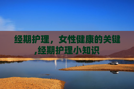 经期护理，女性健康的关键,经期护理小知识