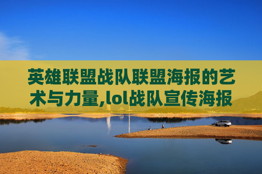 英雄联盟战队联盟海报的艺术与力量,lol战队宣传海报
