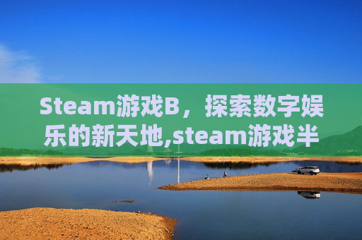 Steam游戏B，探索数字娱乐的新天地,steam游戏半天打不开
