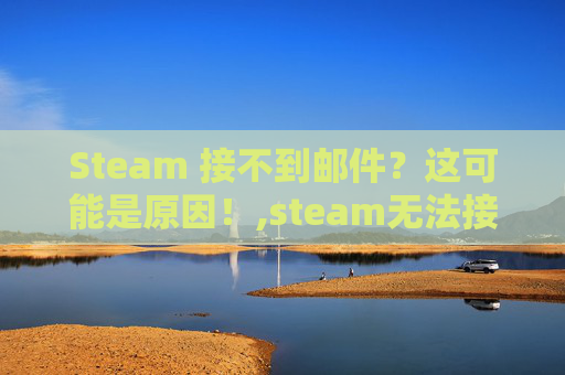 Steam 接不到邮件？这可能是原因！,steam无法接收邮件