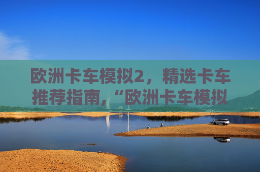 欧洲卡车模拟2，精选卡车推荐指南,“欧洲卡车模拟2”