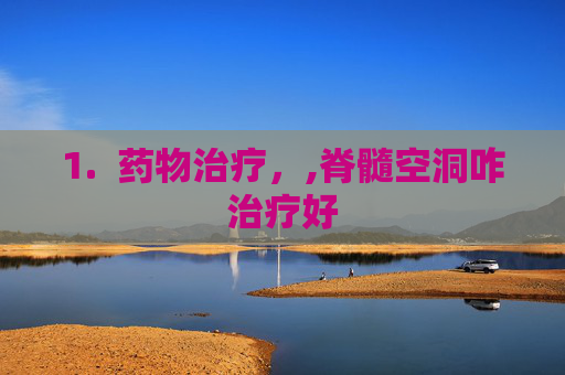 1.  药物治疗，,脊髓空洞咋治疗好