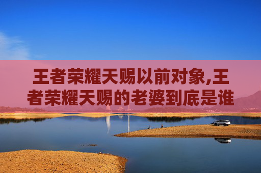王者荣耀天赐以前对象,王者荣耀天赐的老婆到底是谁