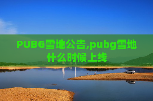 PUBG雪地公告,pubg雪地什么时候上线