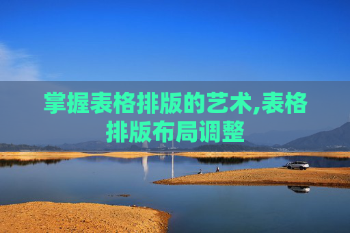 掌握表格排版的艺术,表格排版布局调整