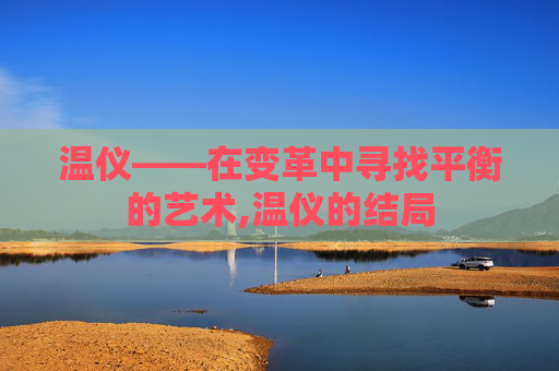 温仪——在变革中寻找平衡的艺术,温仪的结局