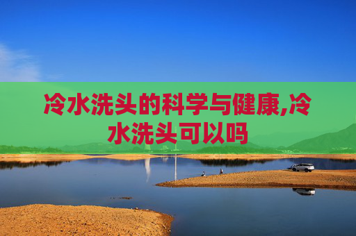 冷水洗头的科学与健康,冷水洗头可以吗