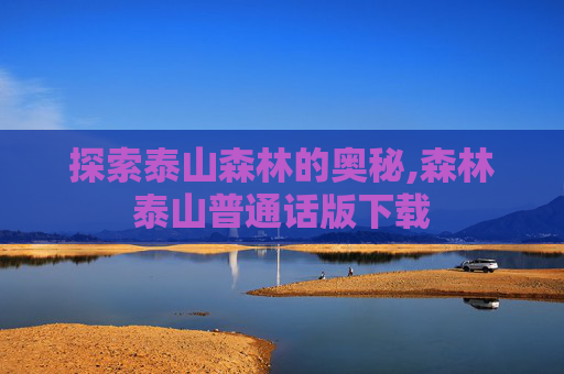 探索泰山森林的奥秘,森林泰山普通话版下载