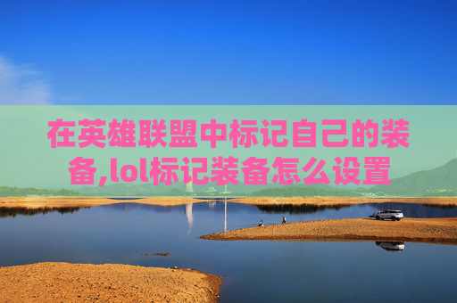 在英雄联盟中标记自己的装备,lol标记装备怎么设置