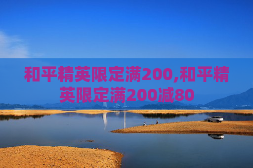 和平精英限定满200,和平精英限定满200减80