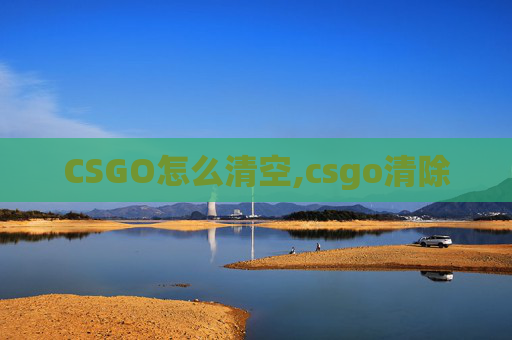 CSGO怎么清空,csgo清除