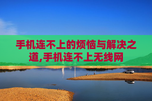 手机连不上的烦恼与解决之道,手机连不上无线网