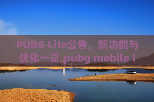 PUBG Lite公告，新功能与优化一览,pubg mobile lite official