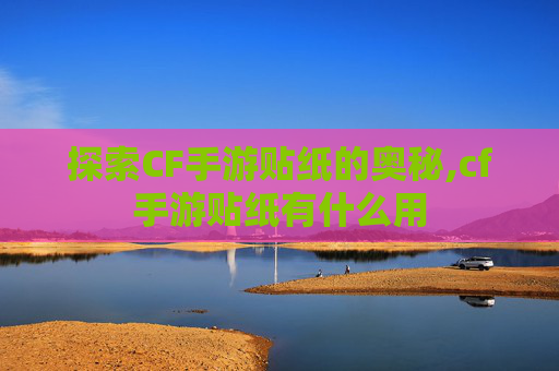 探索CF手游贴纸的奥秘,cf手游贴纸有什么用