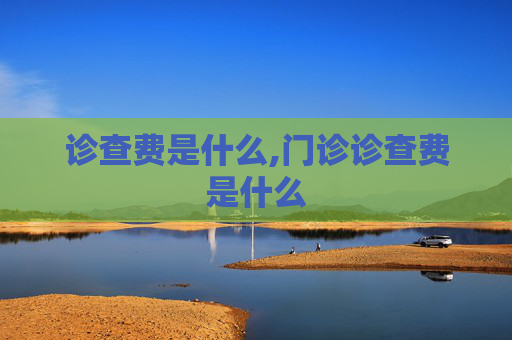 诊查费是什么,门诊诊查费是什么