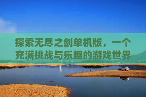 探索无尽之剑单机版，一个充满挑战与乐趣的游戏世界,无尽之剑 apk